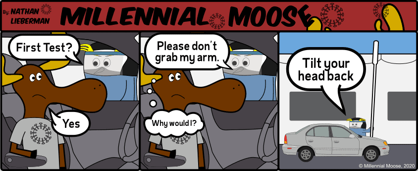 In This Millennial Moose Comic, Milli has to get a coronavirus test and is asked to not grab the nurses arm. Anyone who has gotten a test knows that the nurse says that for a reason. Those swabs are no joke.